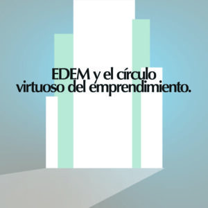 EDEM  y el Círculo virtuoso del emprendimiento              en Murcia